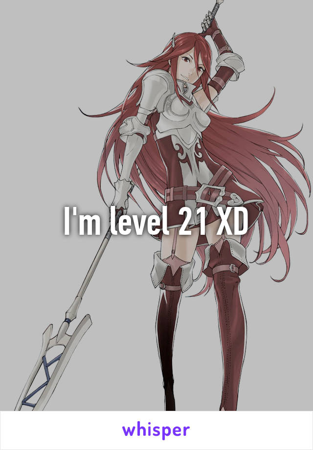 I'm level 21 XD