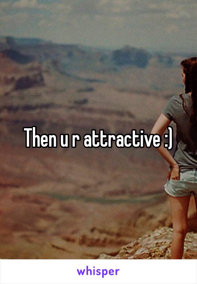 Then u r attractive :)