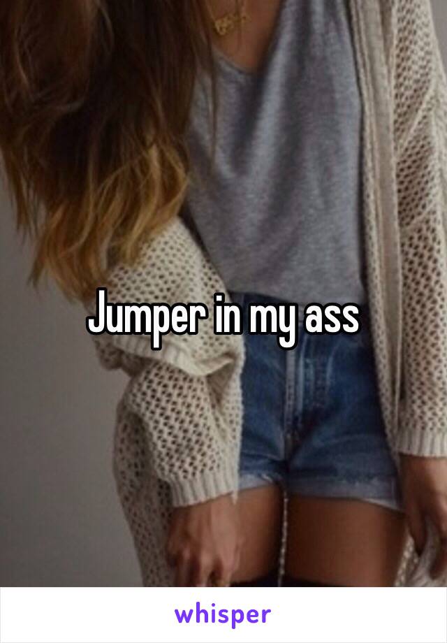 Jumper in my ass