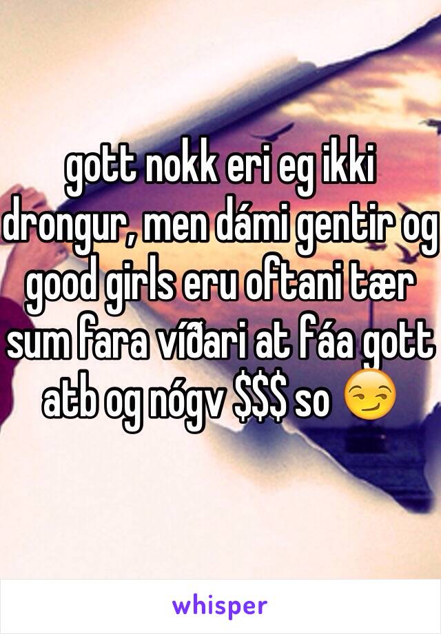 gott nokk eri eg ikki drongur, men dámi gentir og good girls eru oftani tær sum fara víðari at fáa gott atb og nógv $$$ so 😏