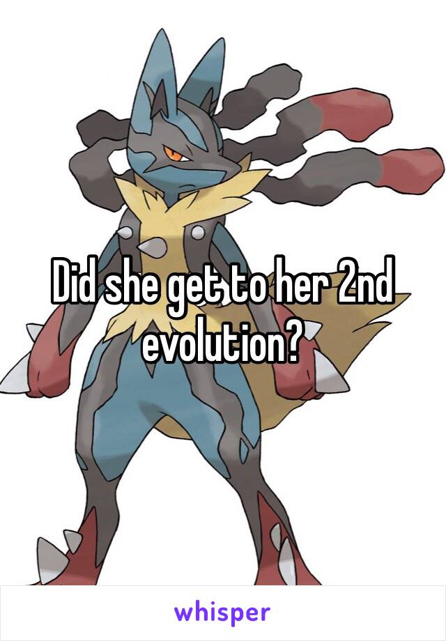 Did she get to her 2nd evolution?