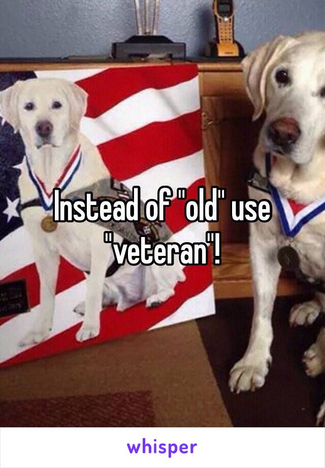 Instead of "old" use "veteran"!