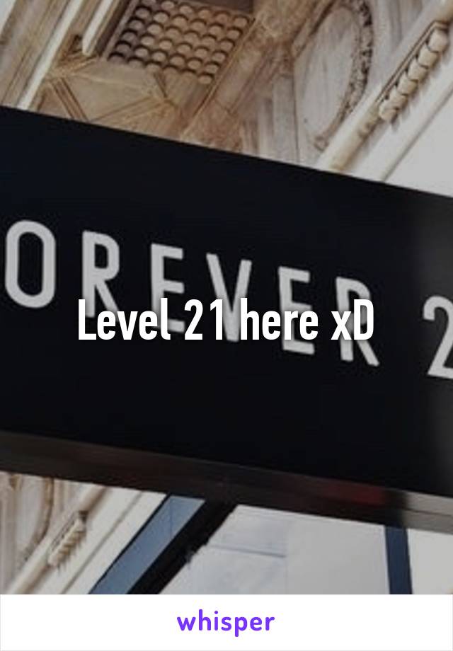 Level 21 here xD