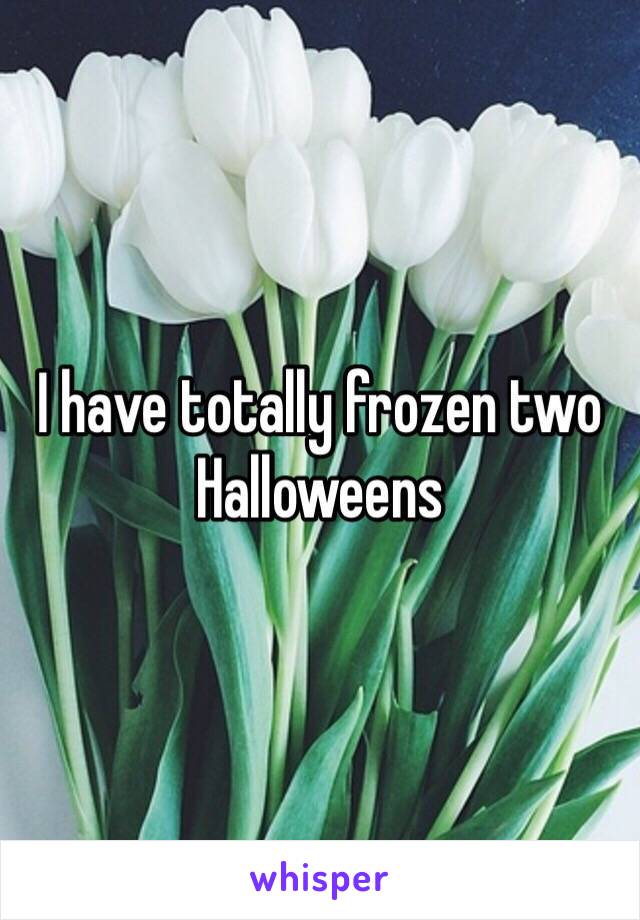 I have totally frozen two Halloweens