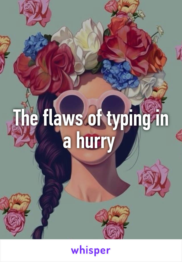 The flaws of typing in a hurry 