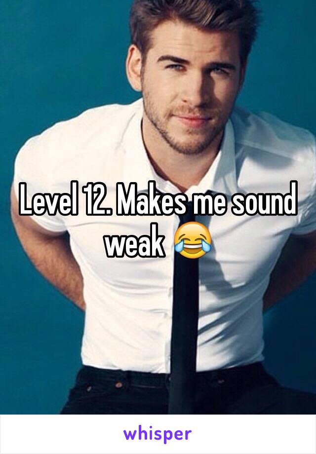 Level 12. Makes me sound weak 😂