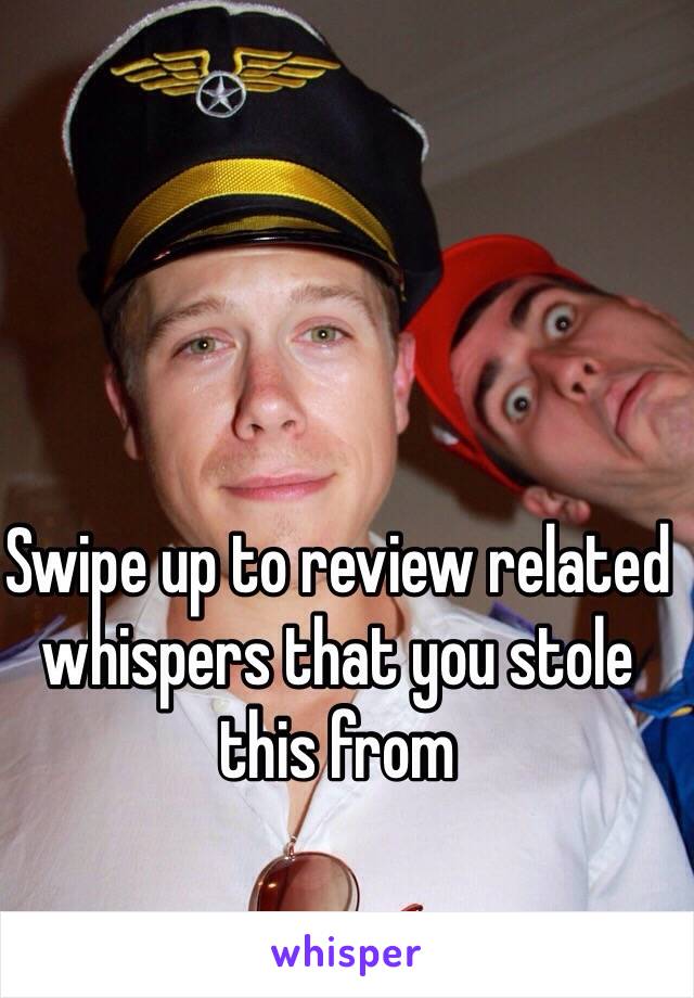 Swipe up to review related whispers that you stole this from