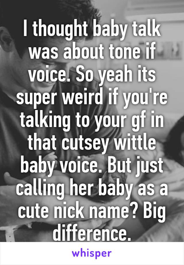 I thought baby talk was about tone if voice. So yeah its super weird if you're talking to your gf in that cutsey wittle baby voice. But just calling her baby as a cute nick name? Big difference.