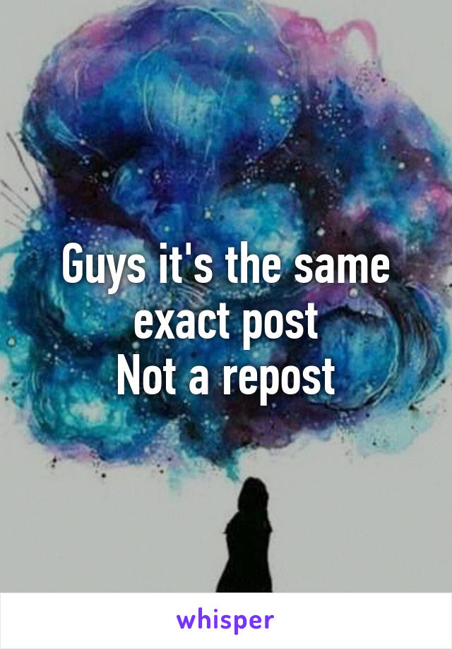Guys it's the same exact post
Not a repost
