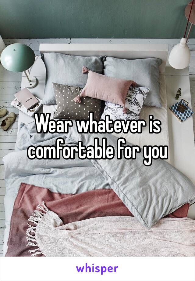 Wear whatever is comfortable for you