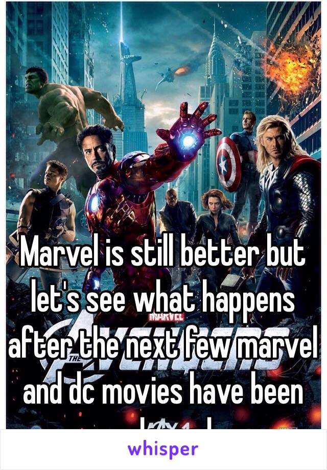 Marvel is still better but let's see what happens after the next few marvel and dc movies have been released