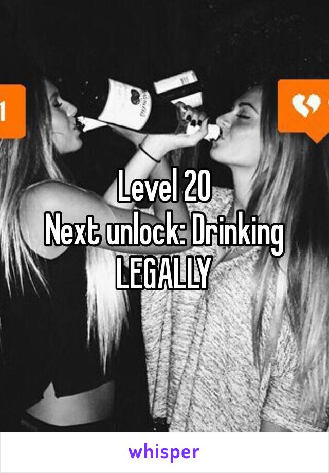 Level 20
Next unlock: Drinking LEGALLY  