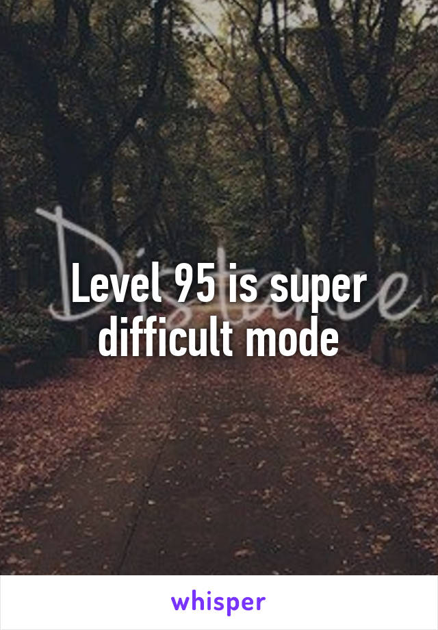 Level 95 is super difficult mode