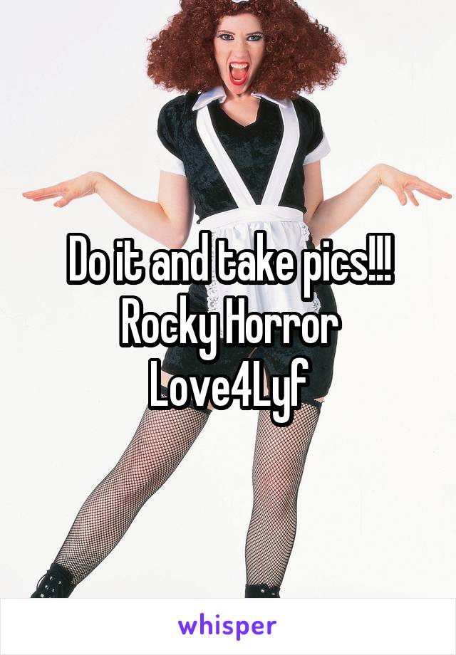 Do it and take pics!!!
Rocky Horror Love4Lyf