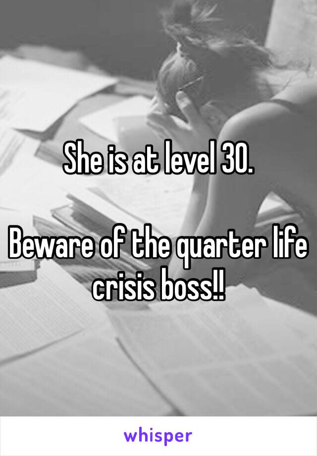 She is at level 30.

Beware of the quarter life crisis boss!!