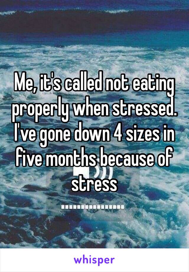 Me, it's called not eating properly when stressed. 
I've gone down 4 sizes in five months because of stress