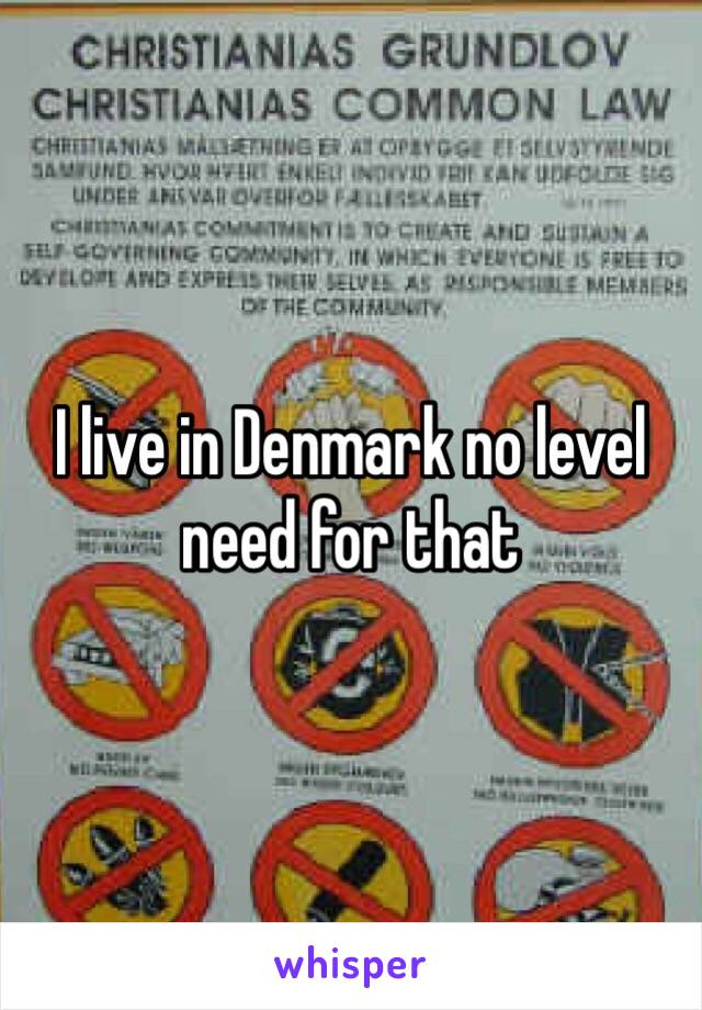 I live in Denmark no level need for that 