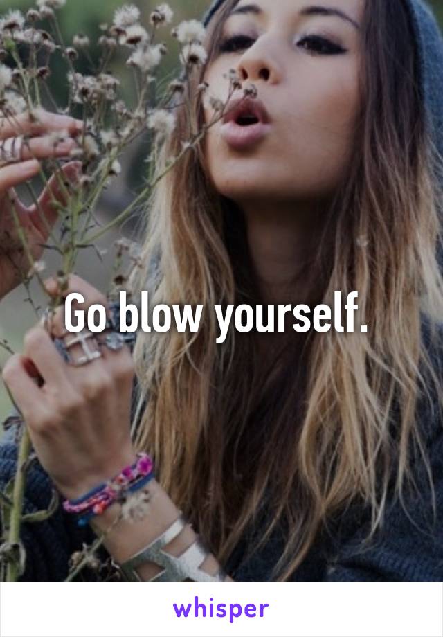 Go blow yourself. 