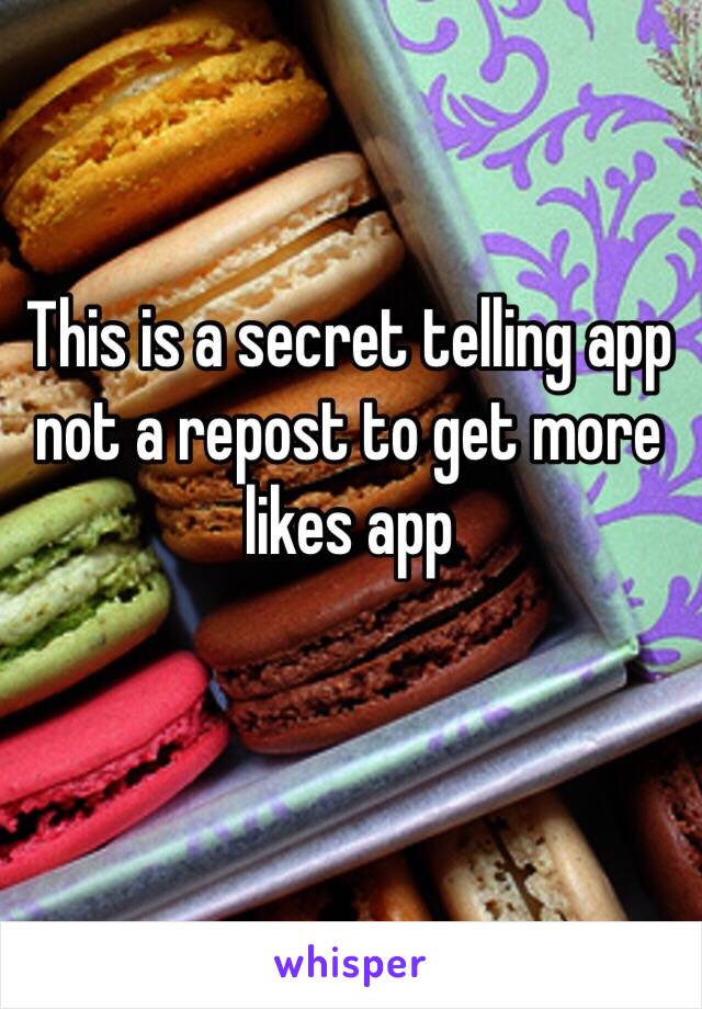 This is a secret telling app not a repost to get more likes app