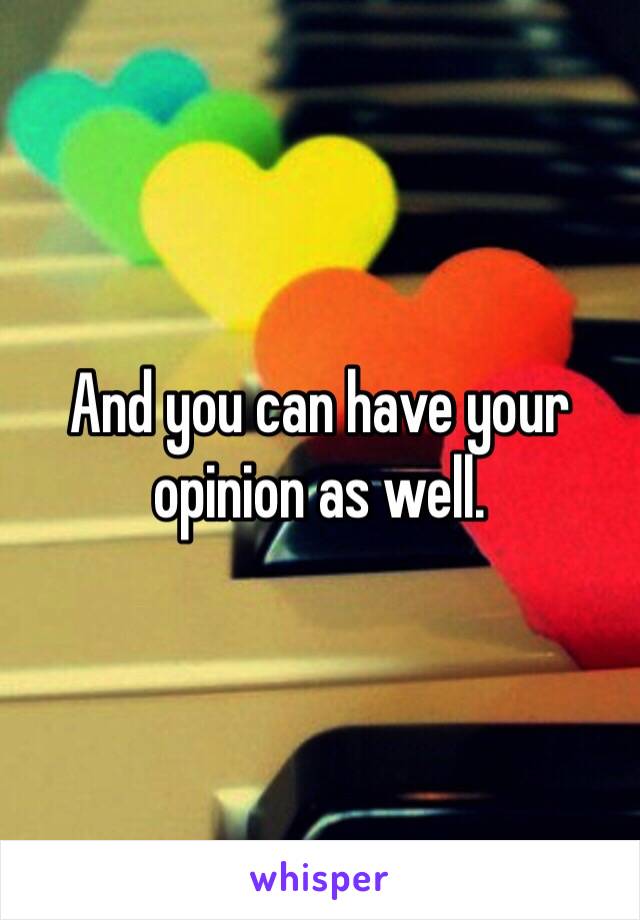 And you can have your opinion as well.