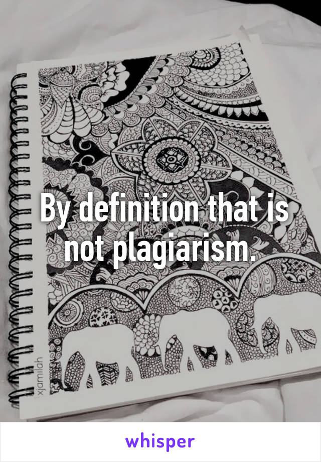  By definition that is not plagiarism.