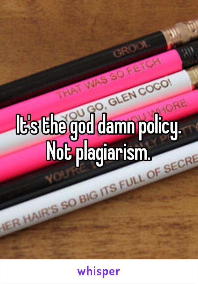 It's the god damn policy. Not plagiarism. 
