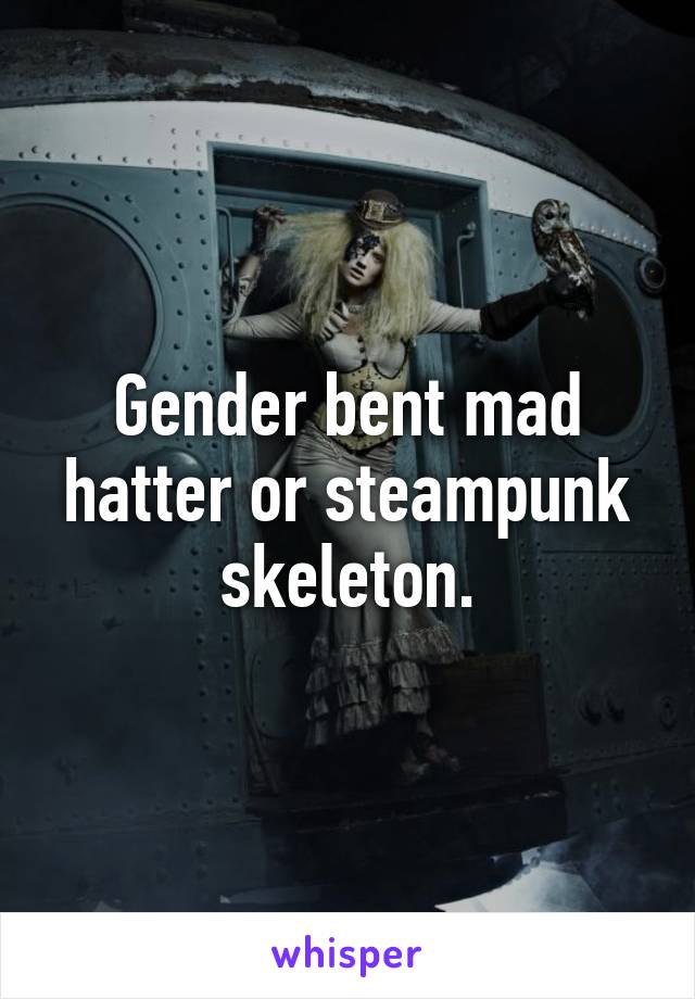 Gender bent mad hatter or steampunk skeleton.