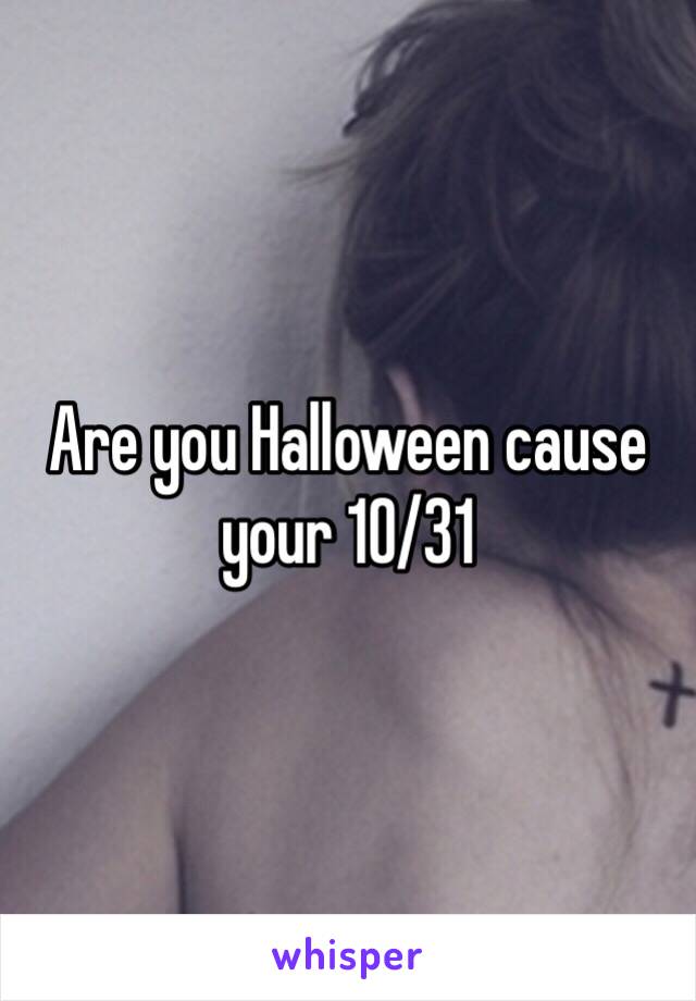 Are you Halloween cause your 10/31