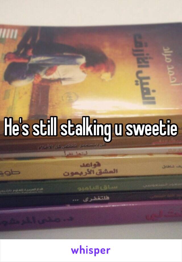 He's still stalking u sweetie 