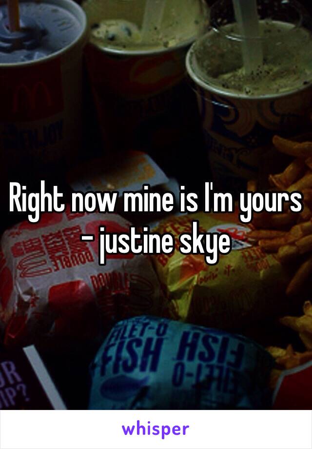 Right now mine is I'm yours - justine skye