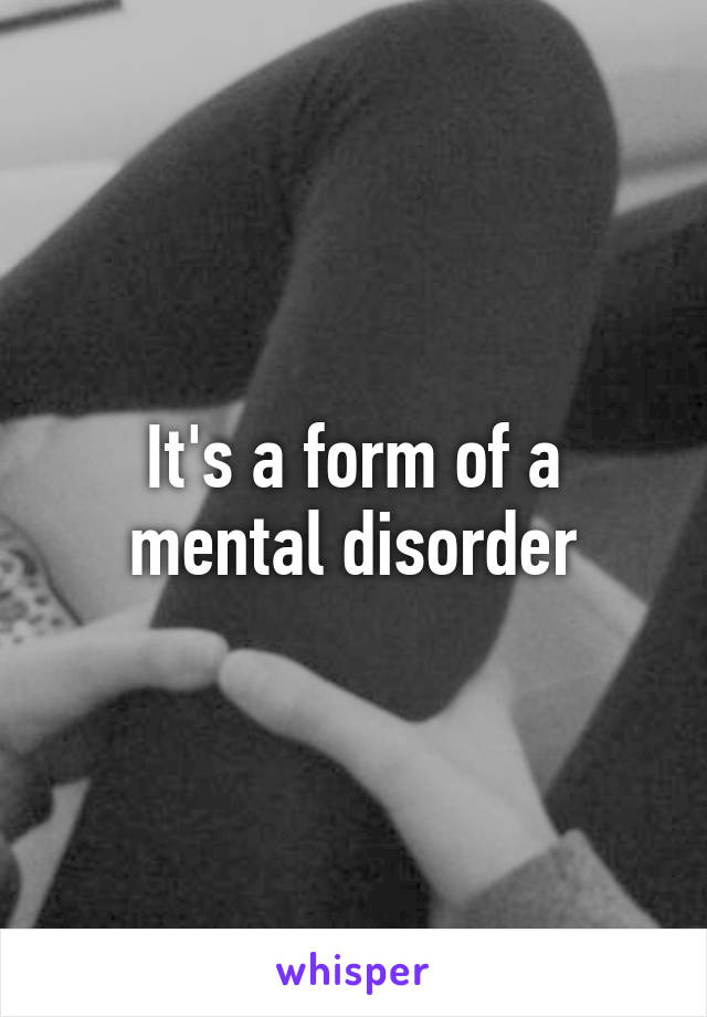 It's a form of a mental disorder