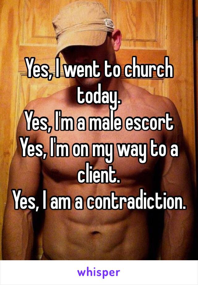 Yes, I went to church today. 
Yes, I'm a male escort
Yes, I'm on my way to a client.
Yes, I am a contradiction. 
