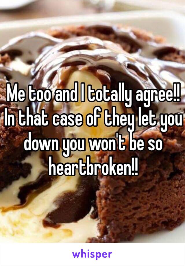 Me too and I totally agree!! In that case of they let you down you won't be so heartbroken!!