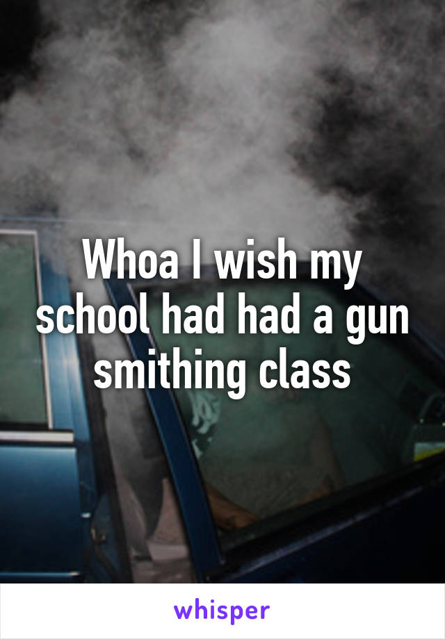 Whoa I wish my school had had a gun smithing class