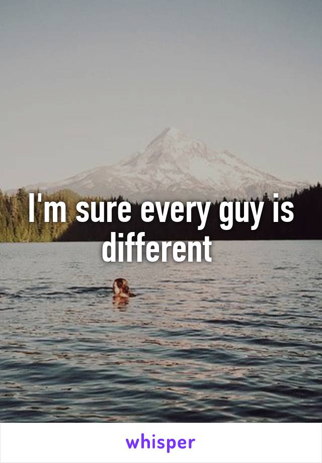 I'm sure every guy is different 