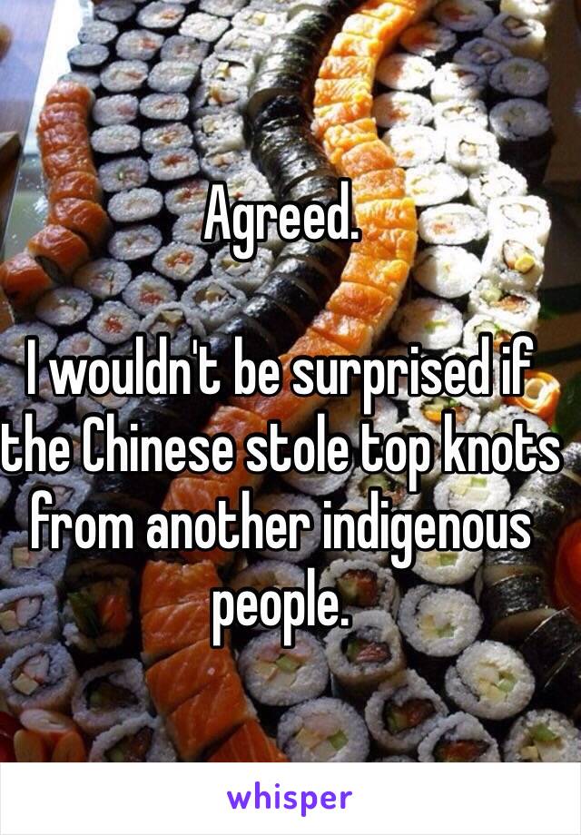 Agreed. 

I wouldn't be surprised if the Chinese stole top knots from another indigenous people. 