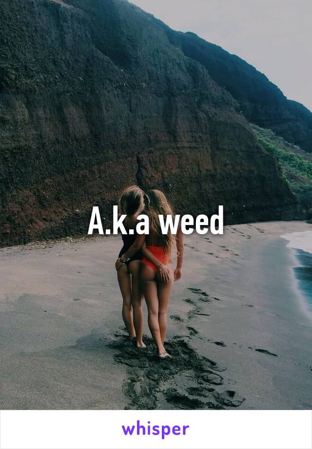 A.k.a weed