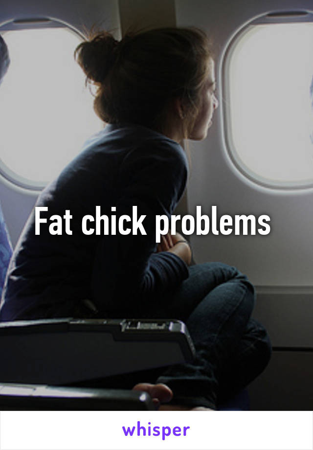 Fat chick problems 