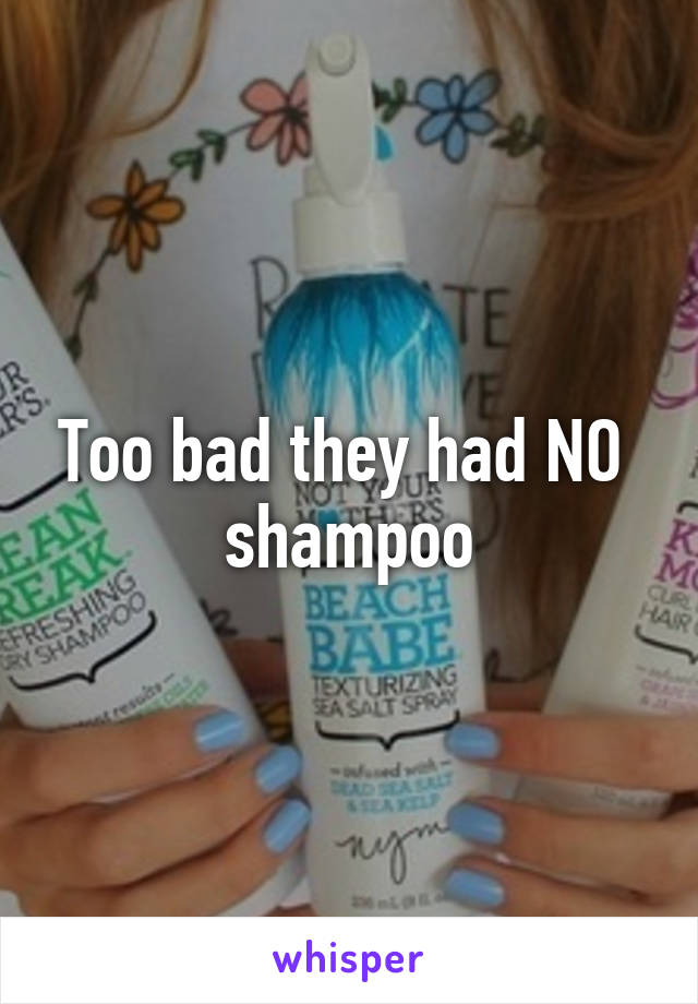 Too bad they had NO 
shampoo