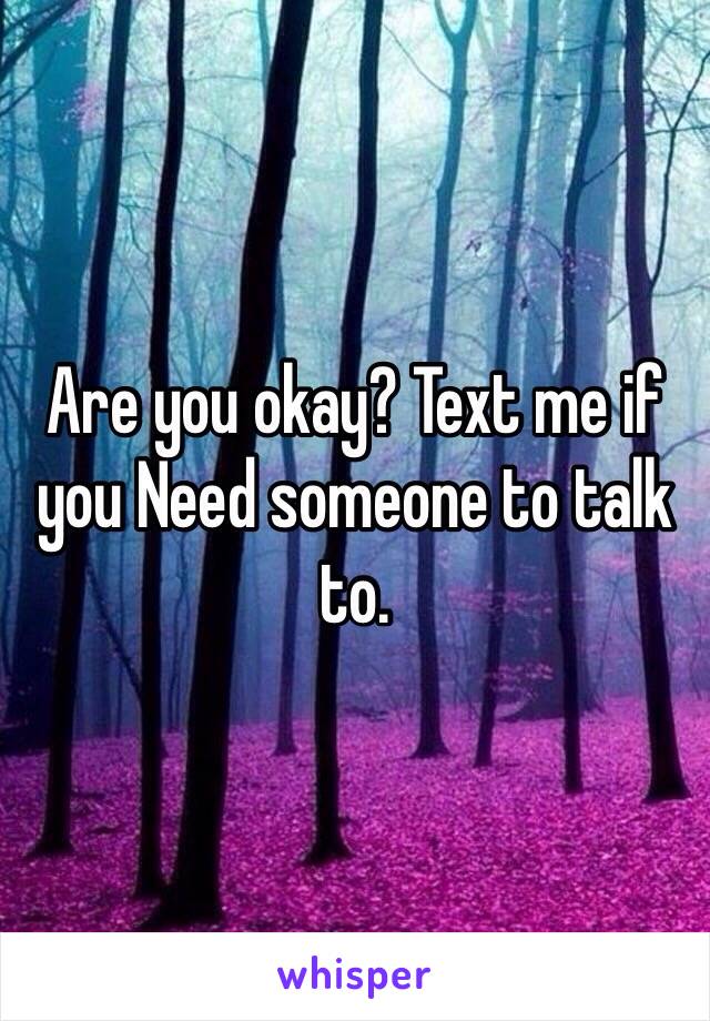 Are you okay? Text me if you Need someone to talk to. 