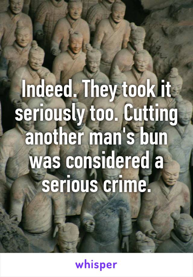 Indeed. They took it seriously too. Cutting another man's bun was considered a serious crime.