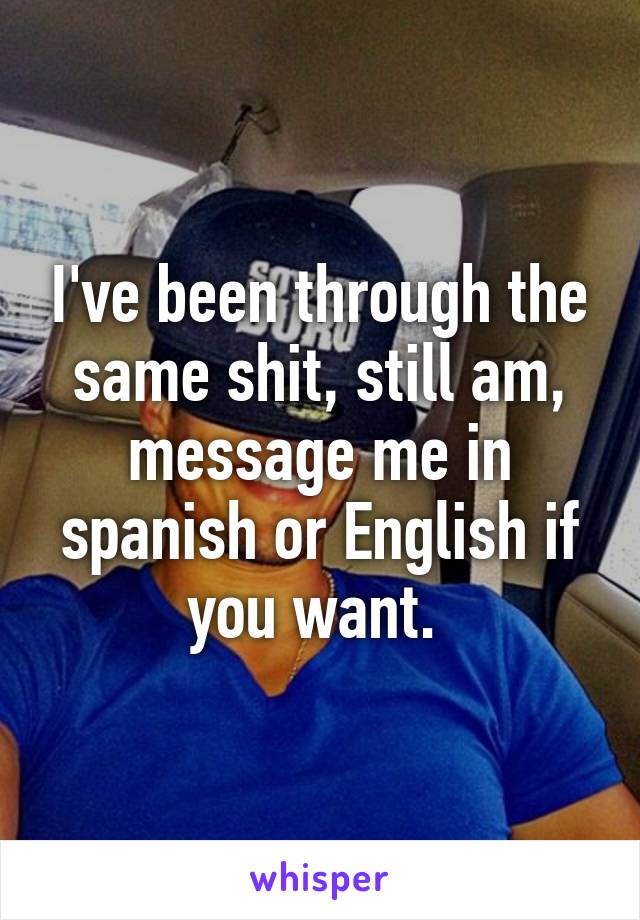 I've been through the same shit, still am, message me in spanish or English if you want. 