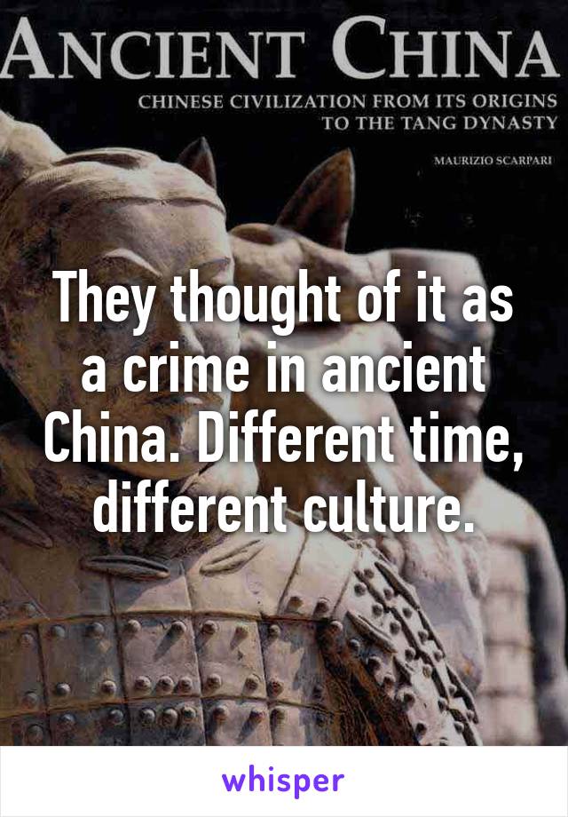 They thought of it as a crime in ancient China. Different time, different culture.