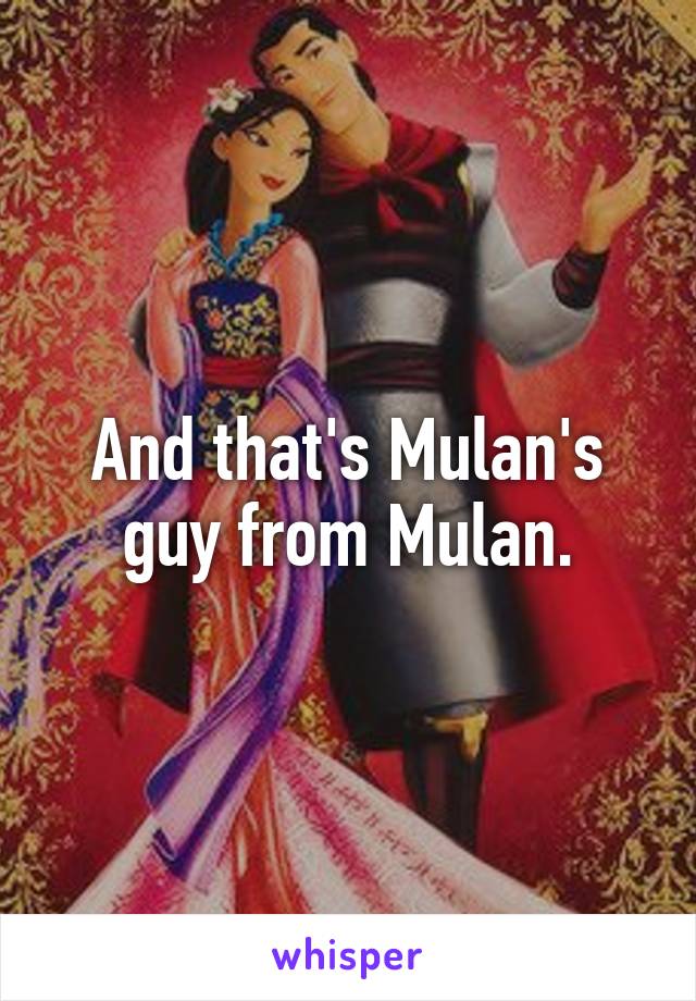 And that's Mulan's guy from Mulan.