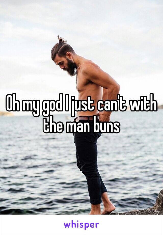 Oh my god I just can't with the man buns