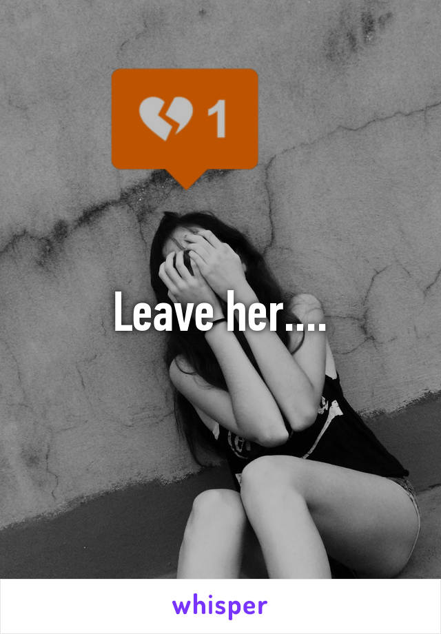 Leave her....