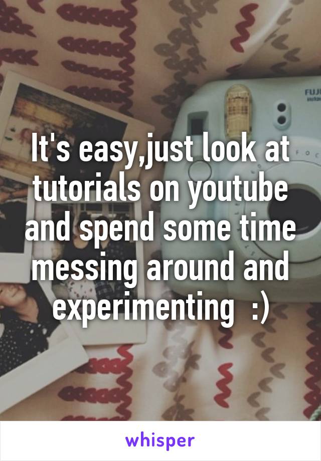 It's easy,just look at tutorials on youtube and spend some time messing around and experimenting  :)
