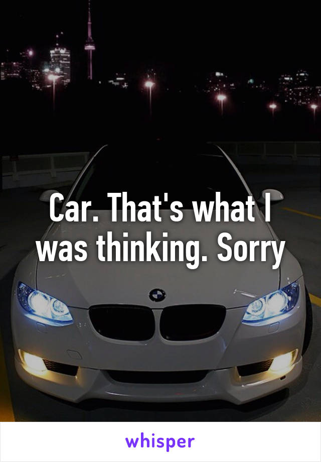 Car. That's what I was thinking. Sorry