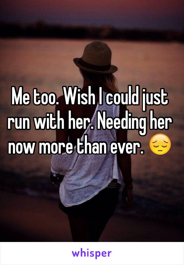 Me too. Wish I could just run with her. Needing her now more than ever. 😔