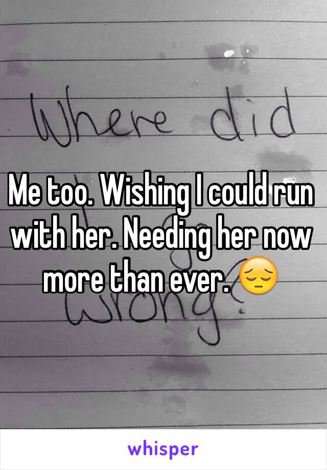 Me too. Wishing I could run with her. Needing her now more than ever. 😔